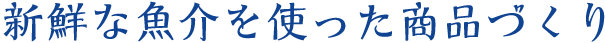 新鮮な魚介を使った商品づくり